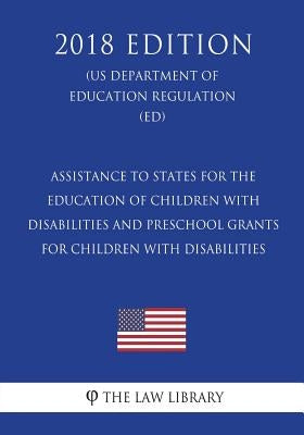 Assistance to States for the Education of Children with Disabilities and Preschool Grants for Children with Disabilities (Us Department of Education R by The Law Library