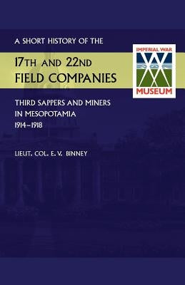 Short History of the 17th and 22nd Field Companies, Third Sappers and Miners, in Mesopotamia 1914-1918 by Binney, D. S. O. R. E. Lieut Col E. V.
