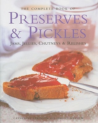 The Complete Book of Preserves & Pickles: Jams, Jellies, Chutneys & Relishes by Atkinson, Catherine