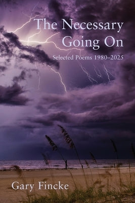 The Necessary Going On: Selected Poems 1980-2025 by Fincke, Gary