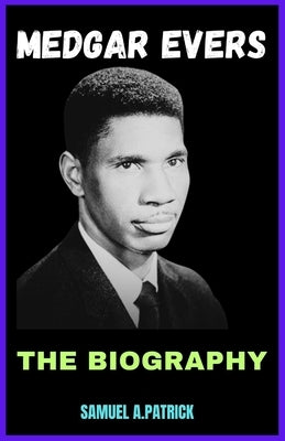Medgar Evers: A Life From Beginning To The End by A. Patrick, Samuel