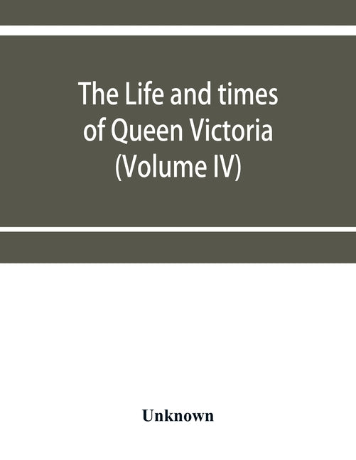 The life and times of Queen Victoria (Volume IV) by Unknown