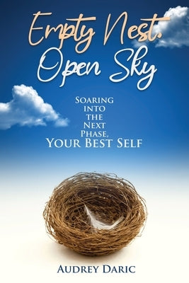 Empty Nest, Open Sky: Soaring Into the Next Phase, Your Best Self by Daric, Audrey