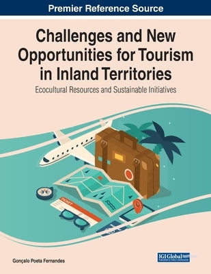 Challenges and New Opportunities for Tourism in Inland Territories: Ecocultural Resources and Sustainable Initiatives by Fernandes, Gonçalo Poeta