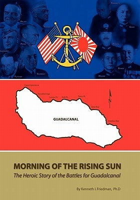 Morning Of The Rising Sun: The Heroic Story of the Battles for Guadalcanal by Friedman, Kenneth I.