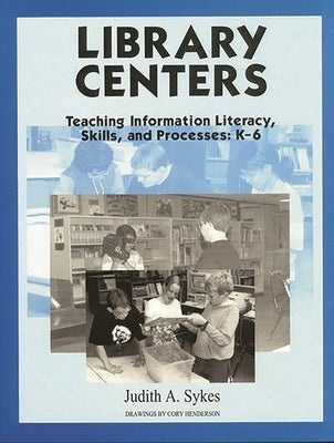 Library Centers: Teaching Information Literacy, Skills, and Processes by Sykes, Judith Anne