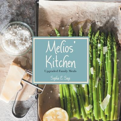 Melios' Kitchen: Upgraded Family Meals by Sagi, Sophia E.
