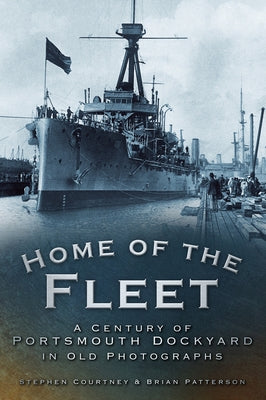 Home of the Fleet: A Century of Portsmouth Royal Dockyard in Photographs by Courtney, Stephen