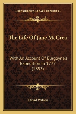 The Life Of Jane McCrea: With An Account Of Burgoyne's Expedition In 1777 (1853) by Wilson, David
