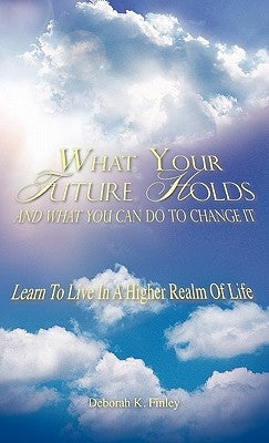 What Your Future Holds and What You Can Do to Change It by Finley, Deborah K.