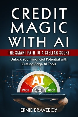 Credit Magic with AI: The Smart Path to a Stellar Score : Unlock Your Financial Potential with Cutting-Edge AI Tools by Braveboy, Ernie