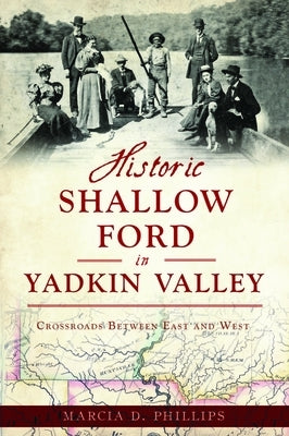 Historic Shallow Ford in Yadkin Valley: Crossroads Between East and West by Phillips, Marcia D.