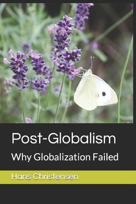 Post-Globalism: Why Globalization Failed by Christensen, Hans