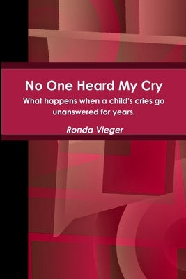 No One Heard My Cry What happens when a child's cries go unanswered for years. by Vieger, Ronda