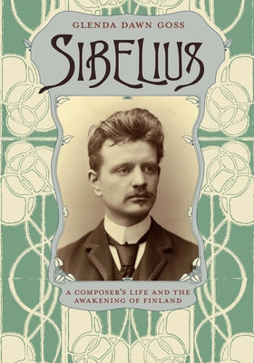 Sibelius: A Composer's Life and the Awakening of Finland by Goss, Glenda Dawn