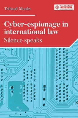 Cyber-Espionage in International Law: Silence Speaks by Moulin, Thibault