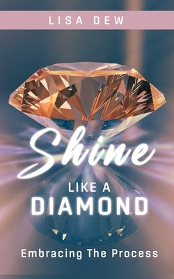 Shine Like A Diamond: Embracing The Process by Dew, Lisa