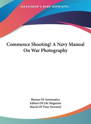 Commence Shooting! A Navy Manual On War Photography by Bureau of Aeronautics
