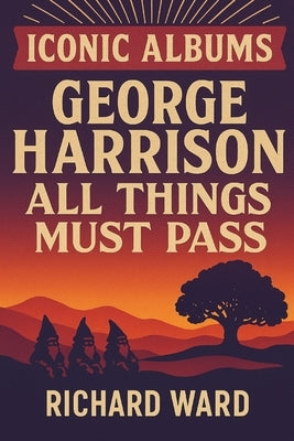 Iconic Albums - George Harrison - All Things Must Pass by Ward, Richard