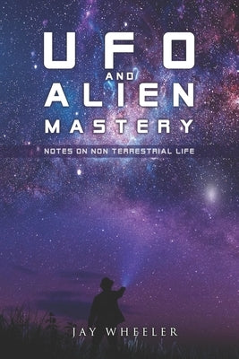 UFO & Alien Mastery: Notes on Non-Terrestrial Life by Wheeler, Jay