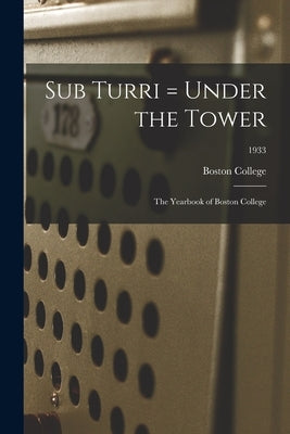Sub Turri = Under the Tower: the Yearbook of Boston College; 1933 by Boston College