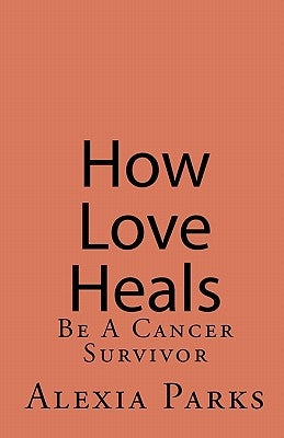 How Love Heals: Be A Colorectal Cancer Survivor by Parks, Alexia