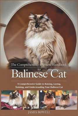 The Comprehensive Owners Handbook to Balinese Cat: A Comprehensive Guide to Raising, Loving, Training and Understanding Your Balinese Cat by Bowell, James