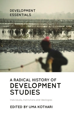 A Radical History of Development Studies: Individuals, Institutions and Ideologies by Kothari, Uma