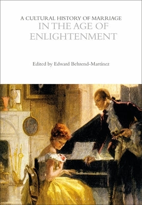A Cultural History of Marriage in the Age of Enlightenment by Behrend-Martínez, Edward