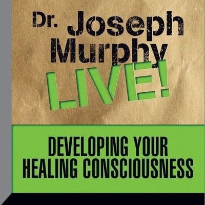 Developing Your Healing Consciousness: Dr. Joseph Murphy Live! by Murphy, Joseph