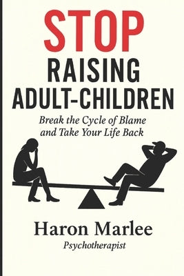 Stop Raising Adult-Children: Break the Cycle of Blame and Take Your Life Back by Marlee, Haron