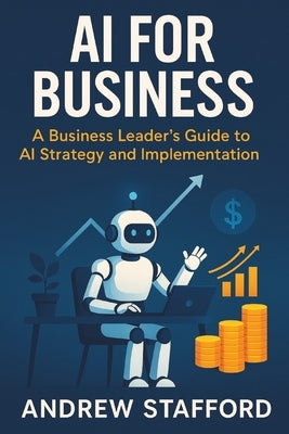AI for Business: A Business Leader's Guide to AI Strategy and Implementation by Stafford, Andrew