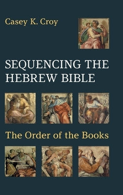 Sequencing the Hebrew Bible: The Order of the Books by Croy, Casey K.