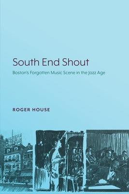 South End Shout: Boston's Forgotten Music Scene in the Jazz Age by House, Roger