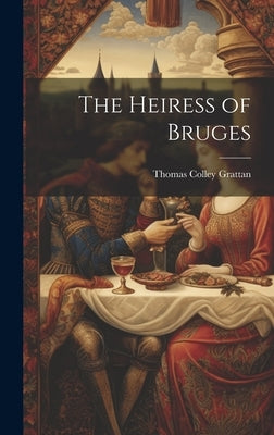 The Heiress of Bruges by Grattan, Thomas Colley