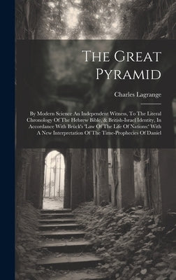 The Great Pyramid: By Modern Science An Independent Witness, To The Literal Chronology Of The Hebrew Bible, & British-israel Identity, In by Lagrange, Charles