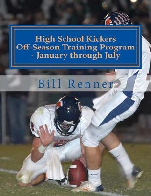 High School Kickers Off-Season Training Program - January through July by Renner, Bill