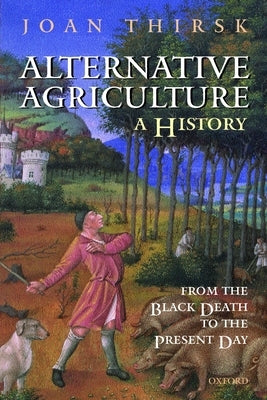 Alternative Agriculture: A History: From the Black Death to the Present Day by Thirsk, Joan