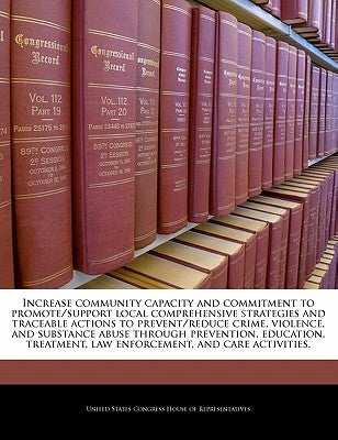 Increase Community Capacity and Commitment to Promote/Support Local Comprehensive Strategies and Traceable Actions to Prevent/Reduce Crime, Violence, by United States Congress House of Represen
