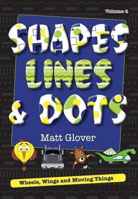 Shapes, Lines and Dots: Wheels, Wings and Moving Things (Volume 4) by Glover, Matt R.