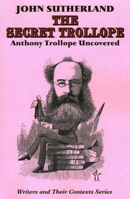 Secret Trollope: Anthony Trollope Uncovered by Sutherland, John