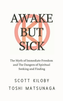 Awake But Sick: The Myth of Immediate Freedom and The Dangers of Spiritual Seeking and Finding by Matsunaga, Toshi