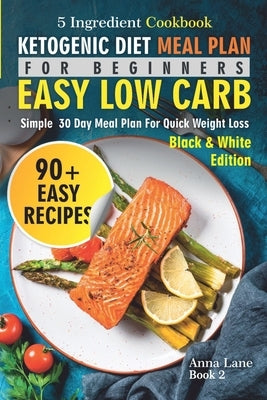 Ketogenic Diet Meal Plan for Beginners: An Easy, Low Carb, 5-Ingredient Cookbook: A Simple 30-Day Meal Plan for Quick Weight Loss by Lane, Anna