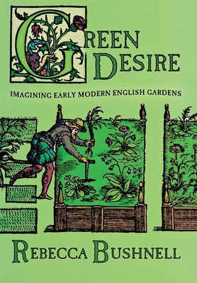 Green Desire: Imagining Early Modern English Gardens by Bushnell, Rebecca Weld