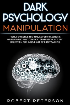 Dark Psychology Manipulation: Highly Effective Techniques for Influencing People Using Mind Control, Persuasion, NLP and Deception-The Subtle Art of by Peterson, Robert