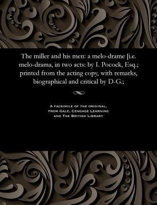 The Miller and His Men: A Melo-Drame [i.E. Melo-Drama, in Two Acts: By I. Pocock, Esq.; Printed from the Acting Copy, with Remarks, Biographic by Pocock, I. (Isaac)