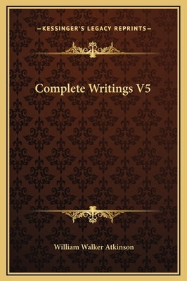 Complete Writings V5 by Atkinson, William Walker