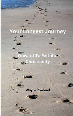 Your Longest Journey: Onward to Faithful Christianity by Rowland, Wayne