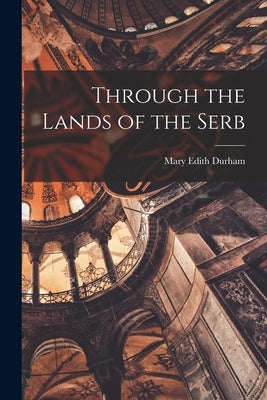 Through the Lands of the Serb by Durham, Mary Edith