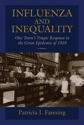 Influenza and Inequality: One Town's Tragic Response to the Great Epidemic of 1918 by Fanning, Patricia J.